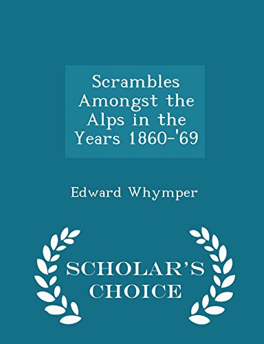 Scrambles Amongst the Alps in the Years 1860-'69