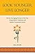 Look Younger, Live Longer: Reverse the Aging Process in One Year Using Eastern Traditions and Modern Nutritional Science