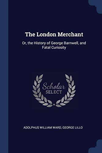 The London Merchant: Or, the History of George Barnwell, and Fatal Curiosity