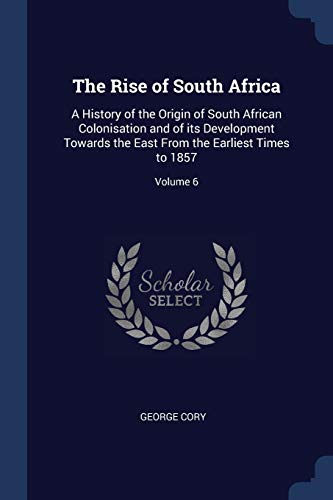 The Rise of South Africa: A History of the Origin of South African Colonisation and of its Development Towards the East From the Earliest Times to 1857; Volume 6 (Paperback)