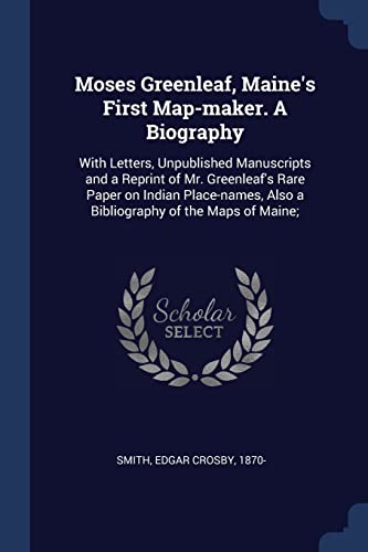 Moses Greenleaf, Maine's First Map-maker. A Biography: With Letters, Unpublished Manuscripts and a Reprint of Mr. Greenleaf's Rare Paper on Indian ... Also a Bibliography of the Maps of Maine; (Paperback)