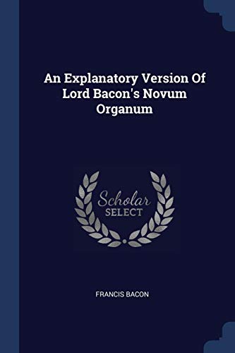 An Explanatory Version Of Lord Bacon's Novum Organum