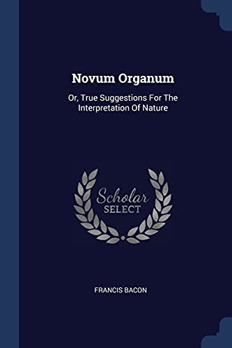 Novum Organum: Or, True Suggestions For The Interpretation Of Nature