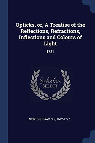 Opticks, or, A Treatise of the Reflections, Refractions, Inflections and Colours of Light: 1721