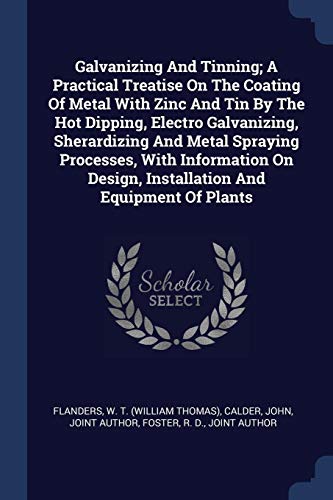 Galvanizing And Tinning; A Practical Treatise On The Coating Of Metal With Zinc And Tin By The Hot Dipping, Electro Galvanizing, Sherardizing And ... Design, Installation And Equipment Of Plants (Paperback)
