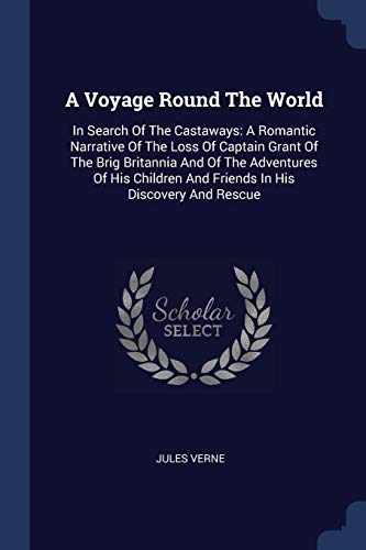 A Voyage Round The World: In Search Of The Castaways: A Romantic Narrative Of The Loss Of Captain Grant Of The Brig Britannia And Of The Adventures Of ... And Friends In His Discovery And Rescue