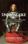 Unbreakable: Saints Who Inspired Saints to Moral Courage
