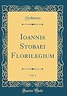 Ioannis Stobaei Florilegium, Vol. 1 (Classic Reprint) (Latin Edition) Ioannis Stobaei Florilegium, Vol. 1 (Classic Reprint) (Latin Edition)