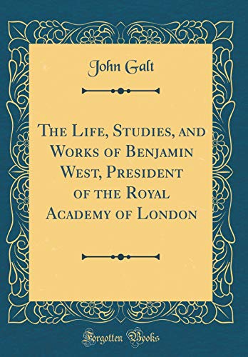 The Life, Studies, and Works of Benjamin West, President of the Royal Academy of London