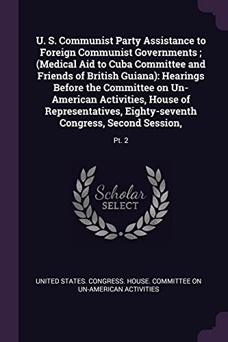 U. S. Communist Party Assistance to Foreign Communist Governments; (Medical Aid to Cuba Committee and Friends of British Guiana): Hearings Before the ... Congress, Second Session: Pt. 2