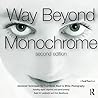 Way Beyond Monochrome 2e: Advanced Techniques for Traditional Black & White Photography including digital negatives and hybrid printing