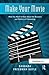 Make Your Movie: What You Need to Know About the Business and Politics of Filmmaking