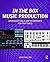 In the Box Music Production: Advanced Tools and Techniques for Pro Tools