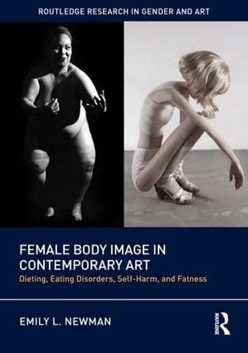 Female Body Image in Contemporary Art: Dieting, Eating Disorders, Self-Harm, and Fatness (Routledge Research in Gender and Art)