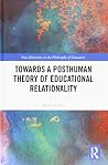 Towards a Posthuman Theory of Educational Relationality (New Directions in the Philosophy of Education) Towards a Posthuman Theory of Educational Relationality (New Directions in the Philosophy of Education)