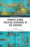 Feminist Global Political Economies of the Everyday (Rethinking Globalizations)