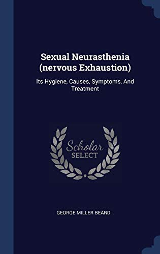 Sexual Neurasthenia (nervous Exhaustion): Its Hygiene, Causes, Symptoms, And Treatment
