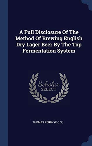 A Full Disclosure Of The Method Of Brewing English Dry Lager Beer By The Top Fermentation System (Hardcover)