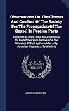 Observations On The Charter And Conduct Of The Society For The Propagation Of The Gospel In Foreign Parts: Designed To Shew Their Non-conformity To ... M.a. ... By Jonathan Mayhew, ... To Which Is Observations On The Charter And Conduct Of The Society For The Propagation Of The Gospel In Foreign Parts: Designed To Shew Their Non-conformity To ... M.a. ... By Jonathan Mayhew, ... To Which Is