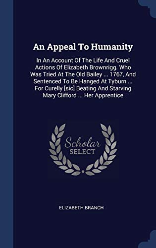 An Appeal To Humanity: In An Account Of The Life And Cruel Actions Of Elizabeth Brownrigg. Who Was Tried At The Old Bailey ... 1767, And Sentenced To ... And Starving Mary Clifford ... Her Apprentice (Hardcover)