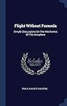 Flight Without Formula: Simple Discussions On The Mechanics Of The Aeroplane Flight Without Formula: Simple Discussions On The Mechanics Of The Aeroplane