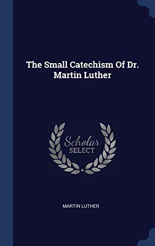 The Small Catechism Of Dr. Martin Luther