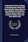 A Narrative of Four Voyages to the South Sea, North and South Pacific Ocean, Chinese Sea, Ethiopic and Southern Atlantic Ocean, Indian and Antarctic Ocean, From the Year 1822 to 1831