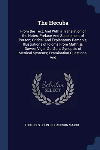 The Hecuba: From the Text, And With a Translation of the Notes, Preface And Supplement of Porson; Critical And Explanatory Remarks; Illustrations of ... Metrical Systems; Examination Questions; And
