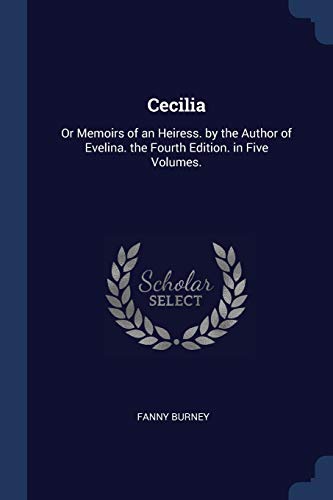 Cecilia: Or Memoirs of an Heiress. by the Author of Evelina. the Fourth Edition. in Five Volumes.
