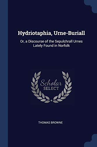 Hydriotaphia, Urne-Buriall: Or, a Discourse of the Sepulchrall Urnes Lately Found in Norfolk