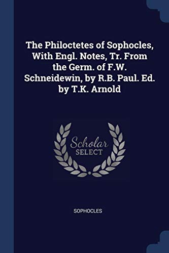 The Philoctetes of Sophocles, With Engl. Notes, Tr. From the Germ. of F.W. Schneidewin, by R.B. Paul. Ed. by T.K. Arnold