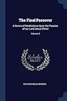 The Final Passover: A Series of Meditations Upon the Passion of our Lord Jesus Christ; Volume 3
