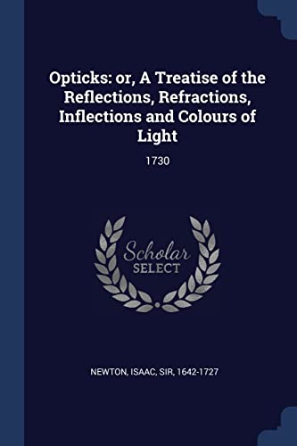 Opticks: or, A Treatise of the Reflections, Refractions, Inflections and Colours of Light: 1730