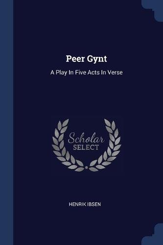 Peer Gynt: A Play In Five Acts In Verse