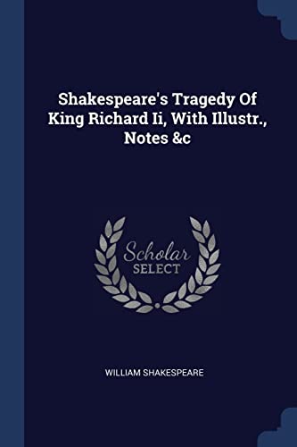 Shakespeare's Tragedy Of King Richard Ii, With Illustr., Notes &c