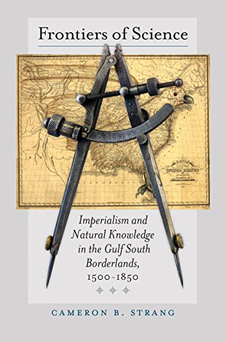Frontiers of Science: Imperialism and Natural Knowledge in the Gulf South Borderlands, 1500-1850 (Published by the Omohundro Institute of Early ... and the University of North Carolina Press)