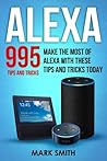 Alexa: 995 Tips and Tricks. Make the Most of Alexa With These Tips and Tricks Today