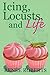 Icing, Locusts, and Life by Renee Roberts