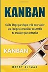 Kanban: Guide Ètape Par Ètape Crèè Pour Aider Les Èquipes À Travailler Ensemble De Manière Plus Effective (French Edition)