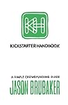 Kickstarter Handbook: A Simple Crowdfunding Guide