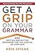 Get a Grip on Your Grammar: 250 Writing and Editing Reminders for the Curious or Confused
