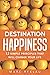 Destination Happiness: 12 Simple Principles That Will Change Your Life (Change your habits, change your life)