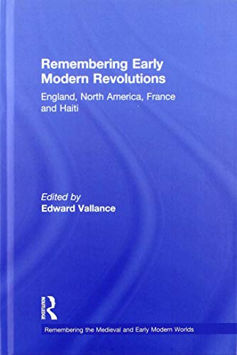 Remembering Early Modern Revolutions: England, North America, France and Haiti (Remembering the Medieval and Early Modern Worlds)