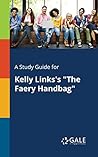 A Study Guide for Kelly Links's "The Faery Handbag" by Gale Cengage Learning A Study Guide for Kelly Links's "The Faery Handbag" by Gale Cengage Learning