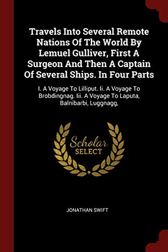 Travels Into Several Remote Nations Of The World By Lemuel Gulliver, First A Surgeon And Then A Captain Of Several Ships. In Four Parts: I. A Voyage ... A Voyage To Laputa, Balnibarbi, Luggnagg,