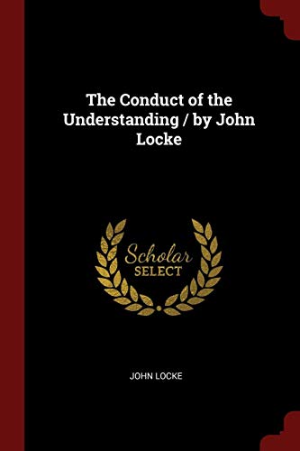 The Conduct of the Understanding / by John Locke