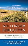 No Longer Forgotten: The Triumphs and Struggles of Rural Education in America No Longer Forgotten: The Triumphs and Struggles of Rural Education in America