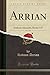 Arrian, Vol. 1 of 2: Anabasis Alexandri, Books I-IV (Classic Reprint)