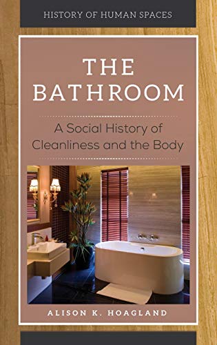 The Bathroom: A Social History of Cleanliness and the Body (History of Human Spaces)