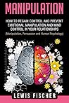 Manipulation: How to Regain Control and Prevent Emotional Manipulation and Mind Control in Your Relationships (Manipulation, Persuasion and Human Psychology)